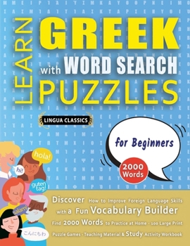 LEARN GREEK WITH WORD SEARCH PUZZLES FOR BEGINNERS - Discover How to Improve Foreign Language Skills with a Fun Vocabulary Builder. Find 2000 Words to ... - Teaching Material, Study Activity Workbook