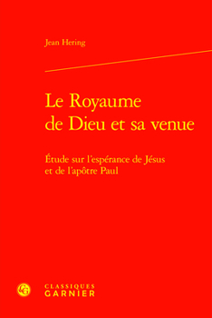 Le Royaume De Dieu Et Sa Venue: Etude Sur L'esperance De Jesus Et De L'apotre Paul (Etudes D'histoire Et De Philosophie Religieuses, 35)