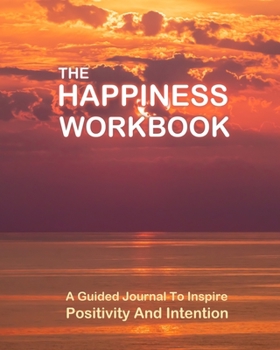 Paperback The Happiness Workbook: A Guided Journal To Inspire Positivity and Intention - 8x10 inches - A Creative Workbook To Improve Self Esteem and Ha Book