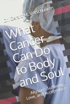 Paperback What Cancer Can Do to Body and Soul: Allyson's Suffering, Love, and Acceptance Book