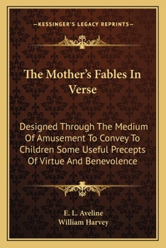 Paperback The Mother's Fables In Verse: Designed Through The Medium Of Amusement To Convey To Children Some Useful Precepts Of Virtue And Benevolence Book