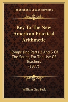 Paperback Key To The New American Practical Arithmetic: Comprising Parts 2 And 3 Of The Series, For The Use Of Teachers (1877) Book