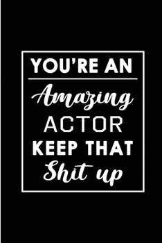 Paperback You're An Amazing Actor. Keep That Shit Up.: Blank Lined Funny Acting Journal Notebook Diary - Perfect Gag Birthday, Appreciation, Thanksgiving, Chris Book