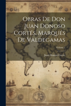 Paperback Obras De Don Juan Donoso Cortés, Marqués De Valdegamas; Volume 1 [Spanish] Book