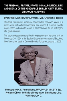 The Personal, Private, Professional, Political Life and Legacy of the Honorable Shirley Anita St. Hill Chisholm-Hardwick: By Dr. Willie James Greer Kimmons, Mrs. Chisholm’s godson