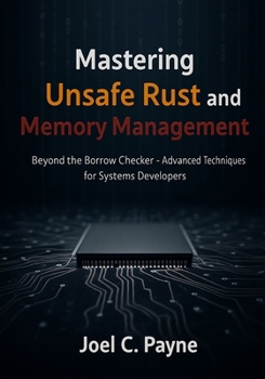 Paperback Mastering Unsafe Rust and Memory Management: Beyond the Borrow Checker- Advanced Techniques for Systems Developers Book