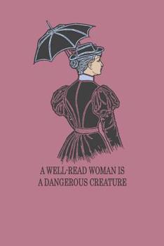 A Well-Read Woman Is A Dangerous Creature: Feminist Notebook For Liberal Women And Bookworms Who Love Books And Reading Literature Students Notebook ... For Feminsts And Feministic Book Worms