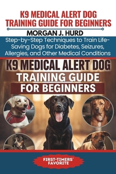 K9 MEDICAL ALERT DOG TRAINING GUIDE FOR BEGINNERS: Step-by-Step Techniques to Train Life-Saving Dogs for Diabetes, Seizures, Allergies, and Other Medical Conditions (The PetWise Companion Series)