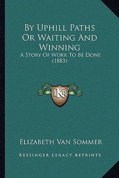 Paperback By Uphill Paths Or Waiting And Winning: A Story Of Work To Be Done (1883) Book