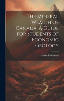 Hardcover The Mineral Wealth of Canada. A Guide for Students of Economic Geology Book