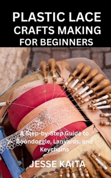 Paperback Plastic Lace Crafts Making for Beginners: A Step-by-Step Guide to Boondoggle, Lanyards, and Keychains Book