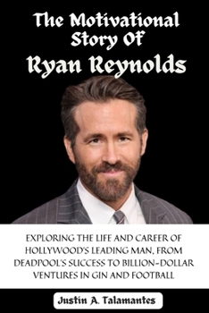 Paperback The Motivational Story Of Ryan Reynolds: Exploring the Life and Career of Hollywood's Leading Man, From Deadpool's Success to Billion-Dollar Ventures Book