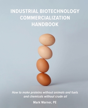 Paperback Industrial Biotechnology Commercialization Handbook: How to make proteins without animals and fuels or chemicals without crude oil Book