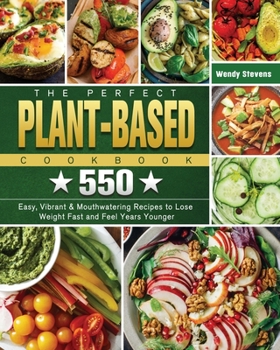 Paperback The Perfect Plant Based Cookbook: 550 Easy, Vibrant & Mouthwatering Recipes to Lose Weight Fast and Feel Years Younger Book