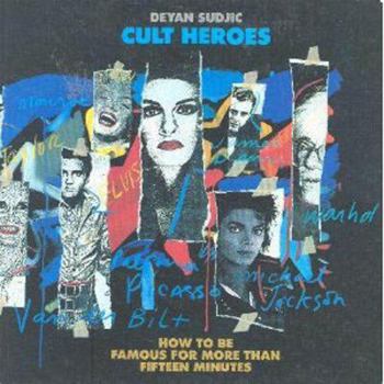 Cult Heroes: How to Be Famous for More Than Fifteen Minutes