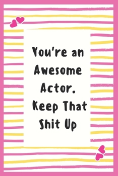 Paperback You're an Awesome Actor. Keep That Shit Up: Notebook Gifts for Men Lined Journal Promotion Gifts to My Actor Gifts Notebook to Write in Life Goal, Fut Book