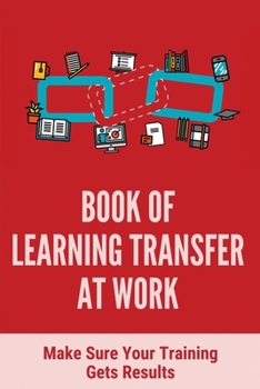 Paperback Book Of Learning Transfer At Work: Make Sure Your Training Gets Results: Training Effectiveness Book