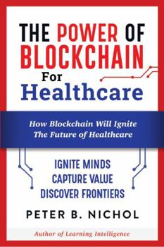 Paperback The Power of Blockchain for Healthcare: How Blockchain Will Ignite The Future of Healthcare Book