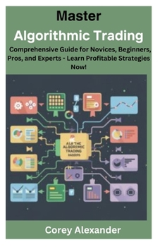 Paperback Master Algorithmic Trading: Comprehensive Guide for Novices, Beginners, Pros, and Experts - Learn Profitable Strategies Now! Book
