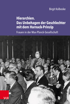 Hierarchien. Das Unbehagen Der Geschlechter Mit Dem Harnack-prinzip: Frauen in Der Max-planck-gesellschaft