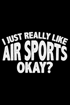 I Just Really Like Air Sports Okay?: Cool Air Sports Journal Notebook – Paragliding Air Sports Notebook Journal - Air Sports Player Gift – Air Sports ... Sports Journal - Hang Gliding Journal Diary