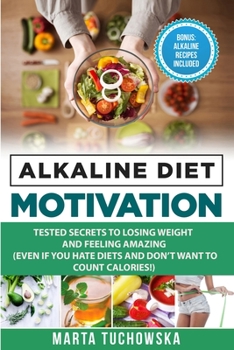 Alkaline Diet Motivation: Tested Secrets to Losing Weight and FEELING Amazing (even if you hate diets and don't want to count calories) (Alkaline Diet for Weight Loss)