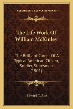 Paperback The Life Work Of William McKinley: The Brilliant Career Of A Typical American Citizen, Soldier, Statesman (1901) Book