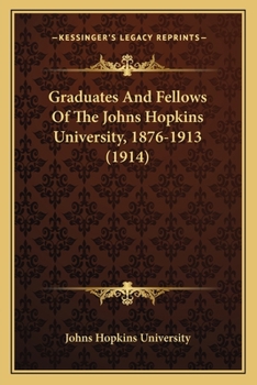 Graduates And Fellows Of The Johns Hopkins University, 1876-1913