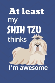 At least My Shih Tzu thinks I’m awesome: For Shih Tzu Dog Fans