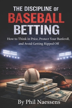 The Discipline of Baseball Betting: How to Think in Price, Protect Your Bankroll, and Avoid Getting Ripped Off