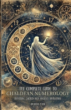 Paperback The Complete Guide to Chaldean Numerology: Unveiling Sacred and Ancient Divination Book