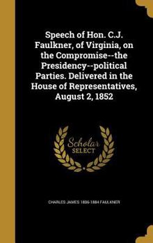 Hardcover Speech of Hon. C.J. Faulkner, of Virginia, on the Compromise--the Presidency--political Parties. Delivered in the House of Representatives, August 2, Book