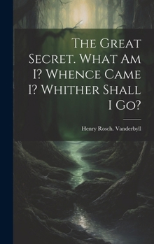 Hardcover The Great Secret. What Am I? Whence Came I? Whither Shall I Go? Book