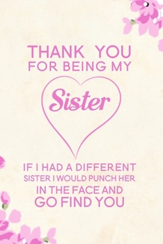 Paperback Thank You For Being My Sister If I Had A Different Sister I Would Punch Her In The Face And Go Find You: Blank Lined Journal Notebook, 6" x 9", Sister Book
