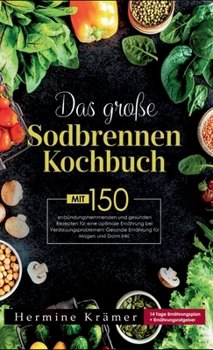 Das große Sodbrennen Kochbuch! Inklusive 14 Tage Ernährungsplan und Nährwerteangaben! 1. Auflage: Mit 150 leckeren und entzündungshemmenden Rezepten ... Ernährung bei Sodbrennen. (German Edition)