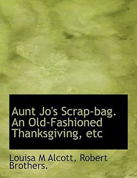 Paperback Aunt Jo's Scrap-Bag. an Old-Fashioned Thanksgiving, Etc Book