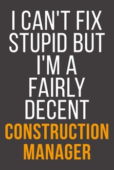 I Can't Fix Stupid But I'm A Fairly Decent Construction Manager: Funny Blank Lined Notebook For Coworker, Boss & Friend