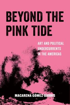 Beyond the Pink Tide: Art and Political Undercurrents in the Americas - Book  of the American Studies Now: Critical Histories of the Present