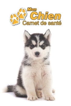Mon Chien Carnet de santé: Husky de Sibérie Chiot | 109 pages 15cm x 23cm A5 | Cahier à Remplir | Vaccinations | Suivi Médical | Visites Vétérinaires ... Pour les amoureux des chiens (French Edition)
