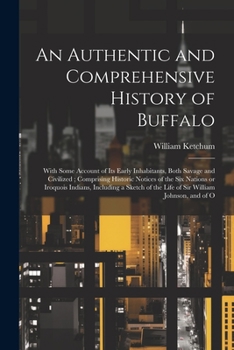 Paperback An Authentic and Comprehensive History of Buffalo: With Some Account of its Early Inhabitants, Both Savage and Civilized; Comprising Historic Notices Book