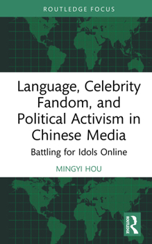 Language, Celebrity Fandom and Political Activism in Chinese Media: Battling for Idols Online (Routledge Focus on Language and Social Media)