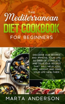 The Mediterranean Diet Cookbook for Beginners: Discover our recipes and improve your life, 50 days of complete and delicious recipes that will help you lose weight and make your life healthier