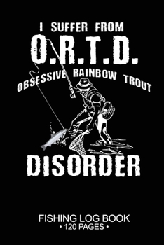 I Suffer From O.R.T.D. Obsessive Rainbow Trout Disorder Fishing Log Book 120 Pages: 6"x 9'' Cool Freshwater Game Fish Saltwater Fly Fishes Journal Composition Notebook Notes Day Planner Notepad
