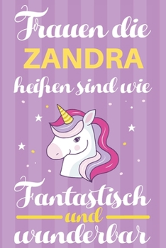Notizbuch: Frauen Die Zandra Hei�en Sind Wie Einh�rner (120 linierte Seiten, Softcover) Tagebebuch, Reisetagebuch, Skizzenbuch F�r Mama, Tochter, Beste Freundin, Oma, Tante