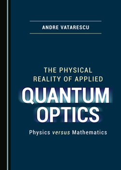 Hardcover The Physical Reality of Applied Quantum Optics: Physics Versus Mathematics Book