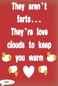 They aren't farts...they're love clouds to keep you warm.: Funny Valentine's Day Gifts for Him, Her Men, women, boyfriend, girlfriend, husband or wife- instead of a card...a notebook!