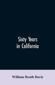 Paperback Sixty years in California: a history of events and life in California; personal, political and military, under the Mexican regime; during the qua Book