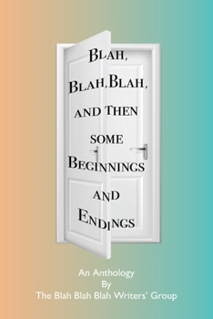Paperback Blah, Blah, Blah and Then Some - Beginnings and Endings: An Anthology for the Blah, Blah, Blah Writers' Group Book