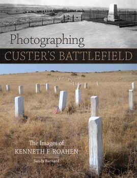 Hardcover Photographing Custer's Battlefield: The Images of Kenneth F. Roahen Book