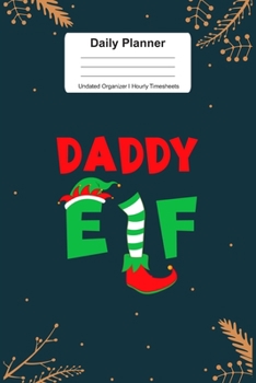 Daily Planner Undated Organizer I Hourly Timesheets: For Daddy Elf Christmas Gift I Get Things Done I Schedule, ToDo's,  Appointments I Thought of the ... Goals I Gift For Work, Hobby, Sports, School
